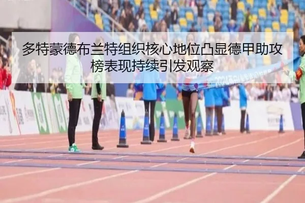 多特蒙德布兰特组织核心地位凸显德甲助攻榜表现持续引发观察 - kaiyun