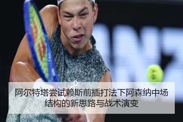 阿尔特塔尝试赖斯前插打法下阿森纳中场结构的新思路与战术演变 - kaiyun