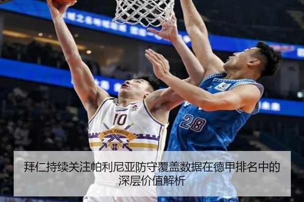 拜仁持续关注帕利尼亚防守覆盖数据在德甲排名中的深层价值解析 - kaiyun