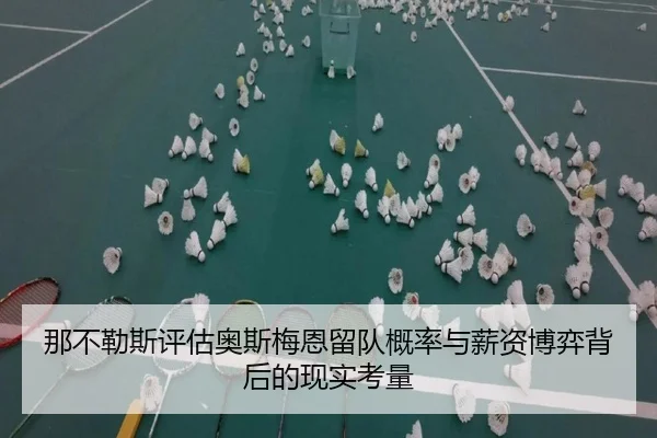 那不勒斯评估奥斯梅恩留队概率与薪资博弈背后的现实考量 | kaiyun