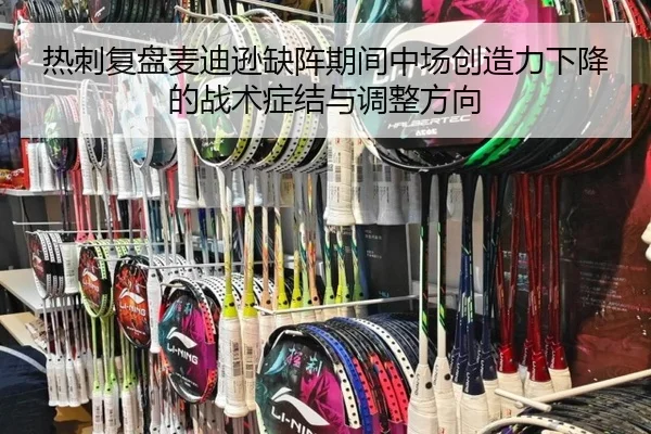 热刺复盘麦迪逊缺阵期间中场创造力下降的战术症结与调整方向 - kaiyun