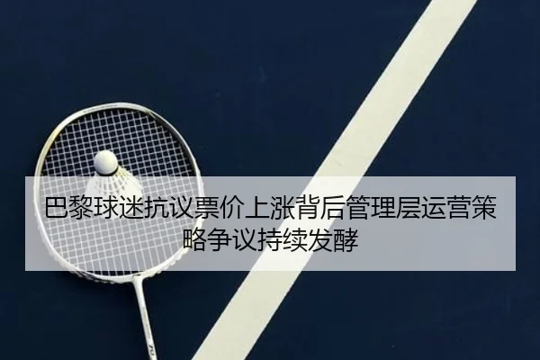 巴黎球迷抗议票价上涨背后管理层运营策略争议持续发酵 - kaiyun