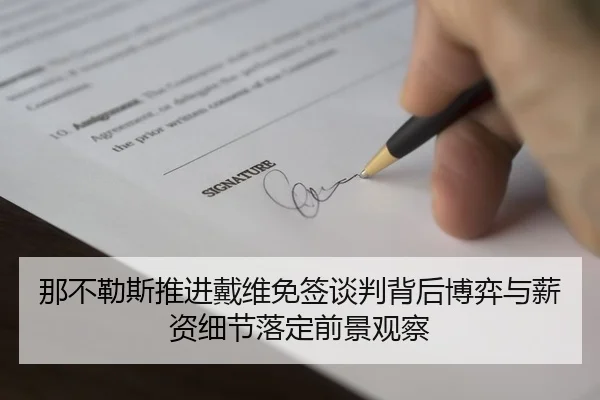 那不勒斯推进戴维免签谈判背后博弈与薪资细节落定前景观察 - kaiyun